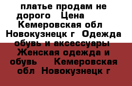 платье продам не дорого › Цена ­ 300 - Кемеровская обл., Новокузнецк г. Одежда, обувь и аксессуары » Женская одежда и обувь   . Кемеровская обл.,Новокузнецк г.